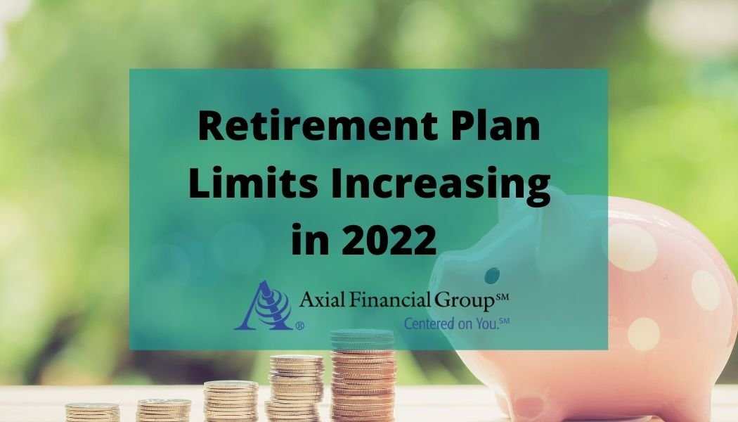 Retirement Plan Limits on the Rise in 2022 Axial Financial Group